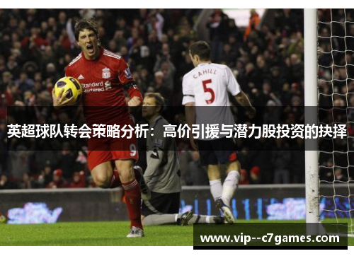 英超球队转会策略分析：高价引援与潜力股投资的抉择
