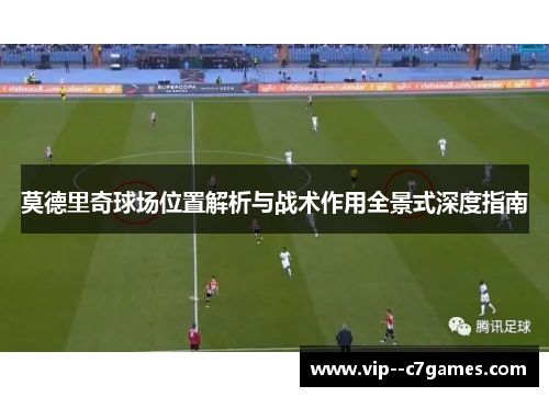 莫德里奇球场位置解析与战术作用全景式深度指南