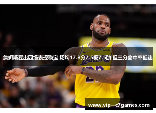 詹姆斯复出四场表现稳定 场均17.8分7.5板7.5助 但三分命中率低迷