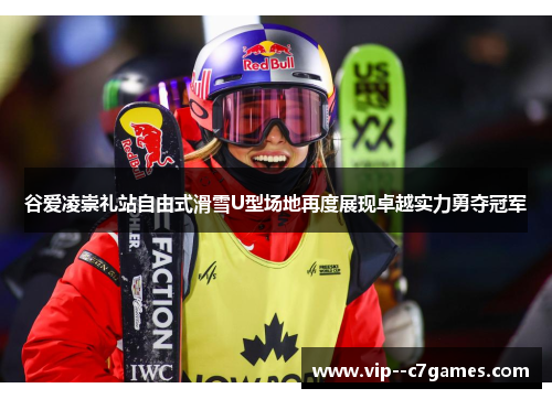 谷爱凌崇礼站自由式滑雪U型场地再度展现卓越实力勇夺冠军