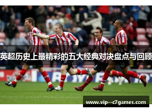 英超历史上最精彩的五大经典对决盘点与回顾 英超历史上最精彩的五大经典对决盘点与回顾