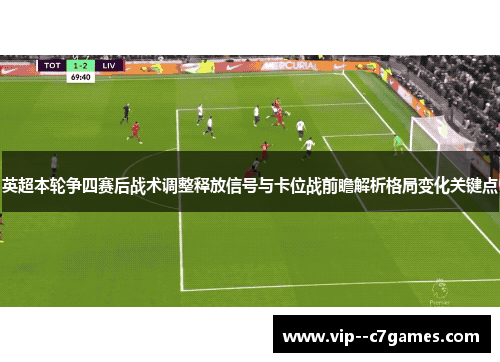 英超本轮争四赛后战术调整释放信号与卡位战前瞻解析格局变化关键点