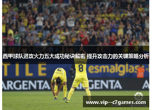 西甲球队进攻火力五大成功秘诀解密 提升攻击力的关键策略分析
