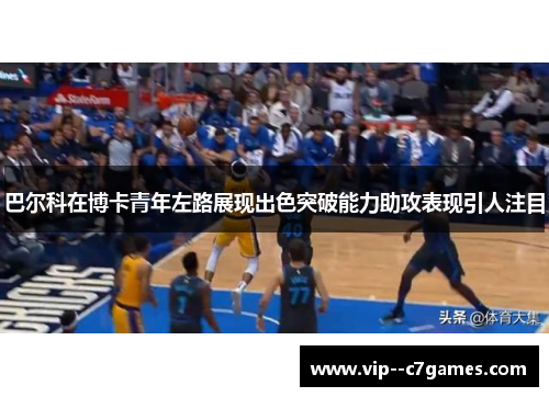 巴尔科在博卡青年左路展现出色突破能力助攻表现引人注目