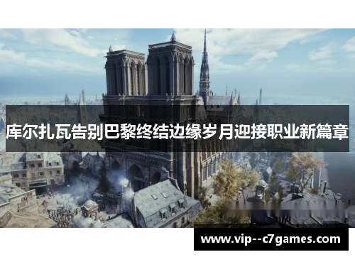 库尔扎瓦告别巴黎终结边缘岁月迎接职业新篇章