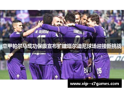 意甲帕尔马成功保级宣布扩建塔尔迪尼球场迎接新挑战