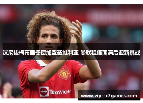 汉尼拔梅布里冬窗加盟塞维利亚 曼联租借期满后迎新挑战 汉尼拔梅布里冬窗加盟塞维利亚 曼联租借期满后迎新挑战