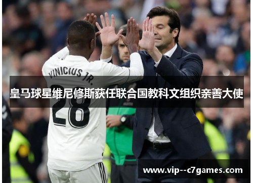 皇马球星维尼修斯获任联合国教科文组织亲善大使 皇马球星维尼修斯获任联合国教科文组织亲善大使