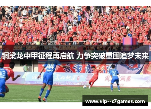 铜梁龙中甲征程再启航 力争突破重围追梦未来