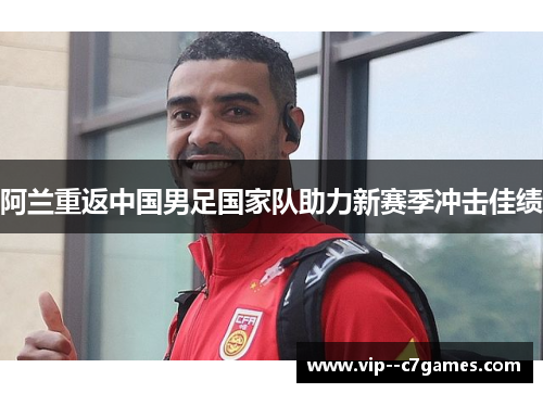 阿兰重返中国男足国家队助力新赛季冲击佳绩