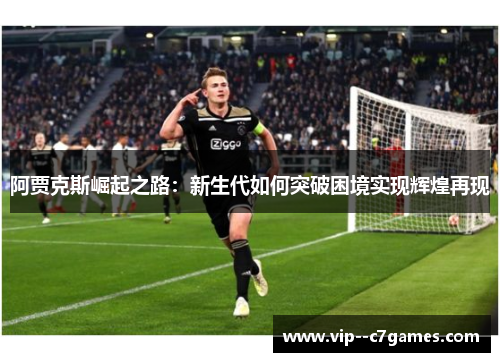 阿贾克斯崛起之路：新生代如何突破困境实现辉煌再现