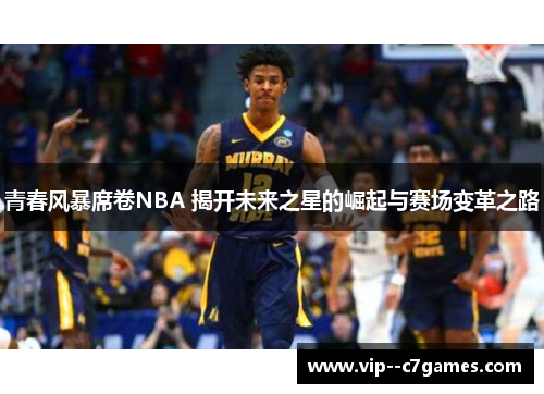 青春风暴席卷NBA 揭开未来之星的崛起与赛场变革之路