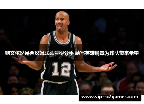 鲍文依然是西汉姆联头号得分手 续写英雄篇章为球队带来希望 鲍文依然是西汉姆联头号得分手 续写英雄篇章为球队带来希望
