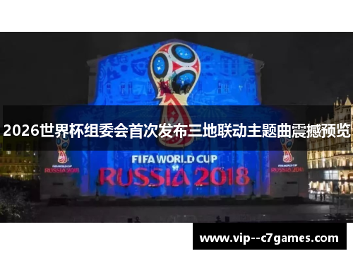 2026世界杯组委会首次发布三地联动主题曲震撼预览 2026世界杯组委会首次发布三地联动主题曲震撼预览