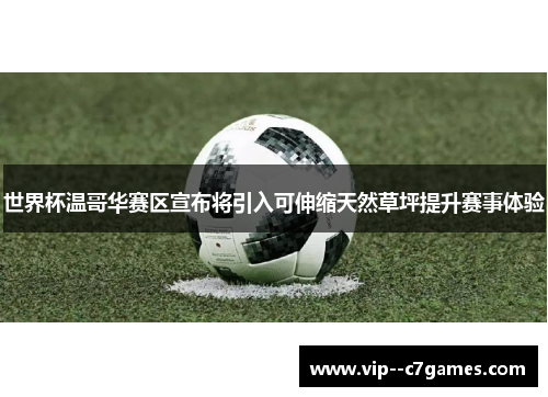 世界杯温哥华赛区宣布将引入可伸缩天然草坪提升赛事体验 世界杯温哥华赛区宣布将引入可伸缩天然草坪提升赛事体验